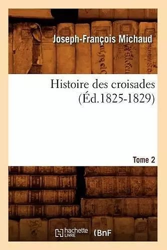 Histoire Des Croisades. Tome 2 (Éd.1825-1829) cover