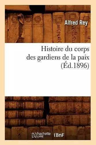 Histoire Du Corps Des Gardiens de la Paix (Éd.1896) cover