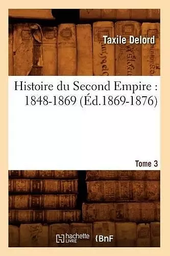 Histoire Du Second Empire: 1848-1869. Tome 3 (Éd.1869-1876) cover