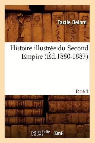 Histoire Illustrée Du Second Empire. Tome 1 (Éd.1880-1883) cover