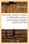 Instruction Morale Et Civique, Ou Philosophie Pratique Psychologique, Logique, Morale.(Éd.1888) cover