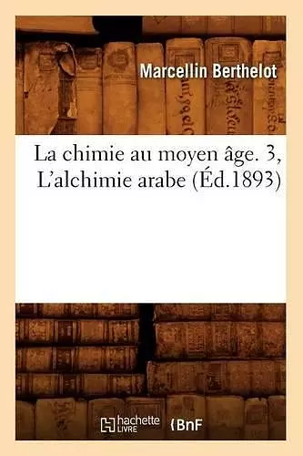 La Chimie Au Moyen Âge. 3, l'Alchimie Arabe (Éd.1893) cover