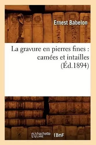 La Gravure En Pierres Fines: Camées Et Intailles (Éd.1894) cover