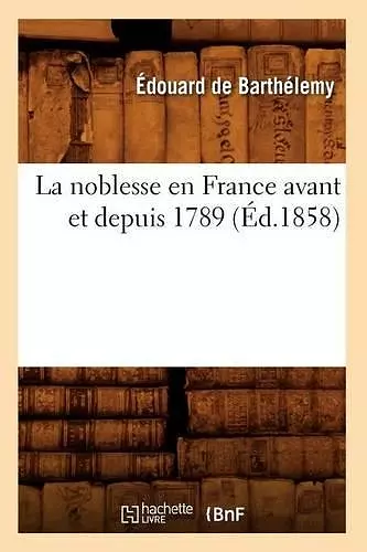 La Noblesse En France Avant Et Depuis 1789 (Éd.1858) cover