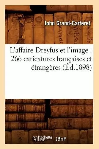 L'Affaire Dreyfus Et l'Image: 266 Caricatures Françaises Et Étrangères (Éd.1898) cover