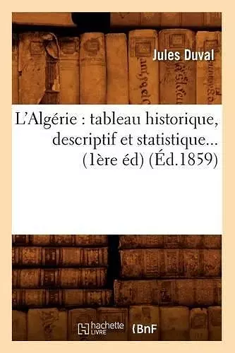 L'Algérie: Tableau Historique, Descriptif Et Statistique (Éd.1859) cover