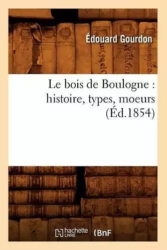 Le Bois de Boulogne: Histoire, Types, Moeurs (Éd.1854) cover