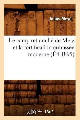 Le Camp Retranché de Metz Et La Fortification Cuirassée Moderne (Éd.1895) cover