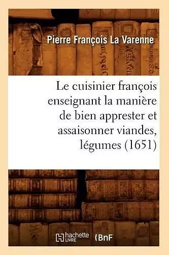 Le Cuisinier François Enseignant La Manière de Bien Apprester Et Assaisonner Viandes, Légumes (1651) cover