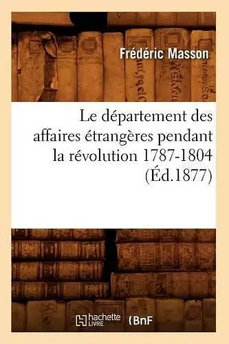 Le Département Des Affaires Étrangères Pendant La Révolution 1787-1804 (Éd.1877) cover