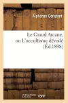 Le Grand Arcane, Ou l'Occultisme Dévoilé (Éd.1898) cover