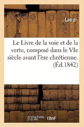 Le Livre de la Voie Et de la Vertu, Composé Dans Le Vie Siècle Avant l'Ère Chrétienne. (Éd.1842) cover