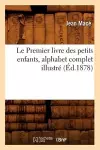 Le Premier Livre Des Petits Enfants, Alphabet Complet Illustré (Éd.1878) cover