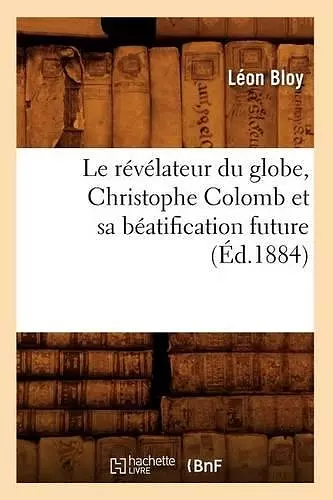 Le Révélateur Du Globe, Christophe Colomb Et Sa Béatification Future (Éd.1884) cover