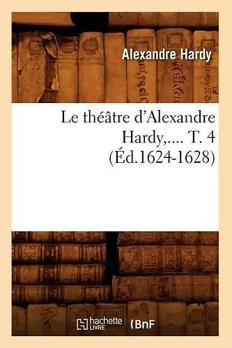 Le Théâtre d'Alexandre Hardy. Tome 4 (Éd.1624-1628) cover