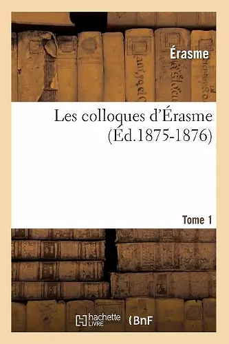 Les Colloques d'Érasme. Tome 1 (Éd.1875-1876) cover