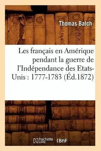 Les Français En Amérique Pendant La Guerre de l'Indépendance Des Etats-Unis: 1777-1783 (Éd.1872) cover