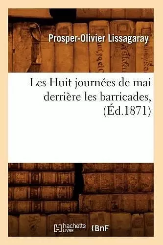 Les Huit Journées de Mai Derrière Les Barricades, (Éd.1871) cover