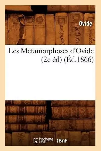 Les Métamorphoses d'Ovide (2e Éd) (Éd.1866) cover