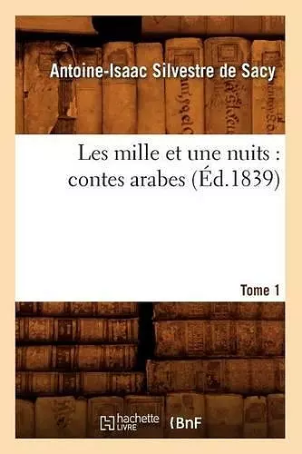 Les Mille Et Une Nuits: Contes Arabes. Tome 1 (Éd.1839) cover