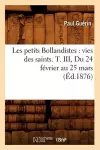 Les Petits Bollandistes: Vies Des Saints. T. III, Du 24 Février Au 25 Mars (Éd.1876) cover