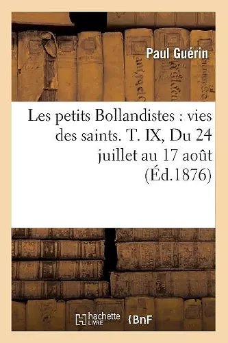 Les Petits Bollandistes: Vies Des Saints. T. IX, Du 24 Juillet Au 17 Août (Éd.1876) cover