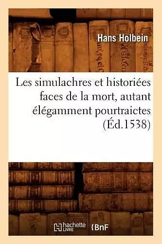 Les Simulachres Et Historiées Faces de la Mort, Autant Élégamment Pourtraictes, (Éd.1538) cover