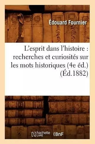 L'Esprit Dans l'Histoire: Recherches Et Curiosités Sur Les Mots Historiques (4e Éd.) (Éd.1882) cover