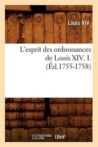 L'Esprit Des Ordonnances de Louis XIV. I. (Éd.1755-1758) cover