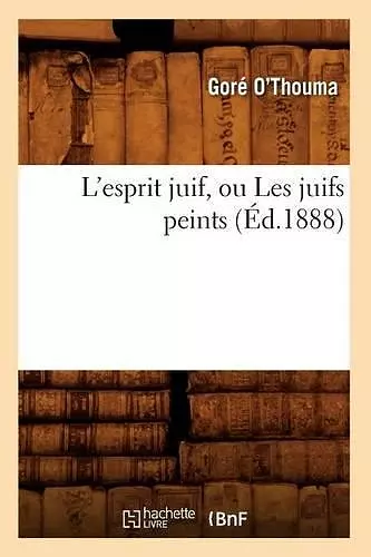 L'Esprit Juif, Ou Les Juifs Peints (Éd.1888) cover