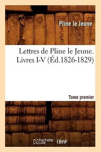 Lettres de Pline Le Jeune. Tome Premier. Livres I-V, (Éd.1826-1829) cover