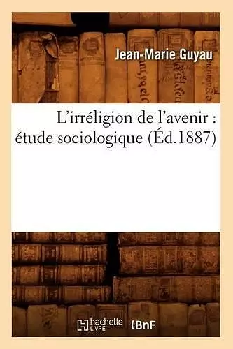 L'Irréligion de l'Avenir: Étude Sociologique (Éd.1887) cover