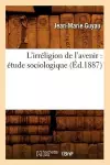 L'Irréligion de l'Avenir: Étude Sociologique (Éd.1887) cover