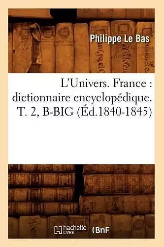 L'Univers. France: Dictionnaire Encyclopédique. T. 2, B-Big (Éd.1840-1845) cover