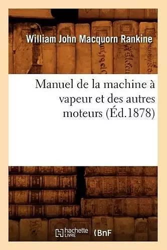 Manuel de la Machine À Vapeur Et Des Autres Moteurs (Éd.1878) cover