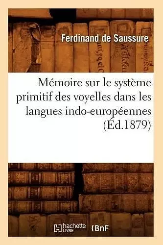 Mémoire Sur Le Système Primitif Des Voyelles Dans Les Langues Indo-Européennes (Éd.1879) cover