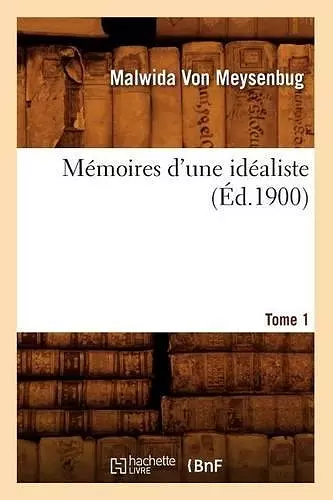 Mémoires d'Une Idéaliste. Tome 1 (Éd.1900) cover