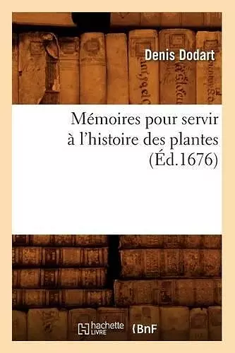 Mémoires Pour Servir À l'Histoire Des Plantes (Éd.1676) cover