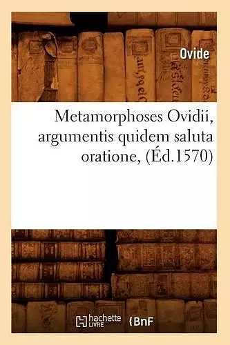 Metamorphoses Ovidii, Argumentis Quidem Saluta Oratione, (Éd.1570) cover