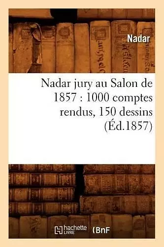 Nadar Jury Au Salon de 1857: 1000 Comptes Rendus, 150 Dessins (Éd.1857) cover