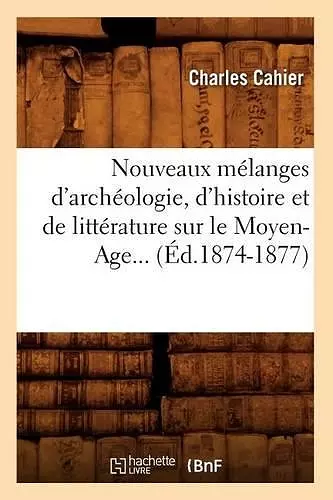 Nouveaux Mélanges d'Archéologie, d'Histoire Et de Littérature Sur Le Moyen-Age (Éd.1874-1877) cover