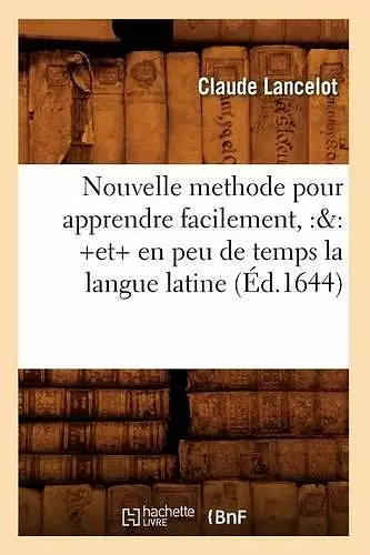 Nouvelle Methode Pour Apprendre Facilement, Et En Peu de Temps La Langue Latine (Éd.1644) cover