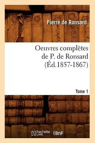 Oeuvres Complètes de P. de Ronsard. Tome 1 (Éd.1857-1867) cover