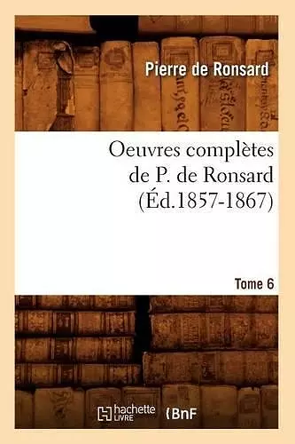 Oeuvres Complètes de P. de Ronsard. Tome 6 (Éd.1857-1867) cover