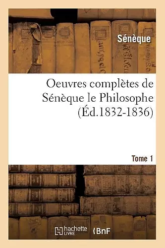 Oeuvres Complètes de Sénèque Le Philosophe. Tome 1 (Éd.1832-1836) cover