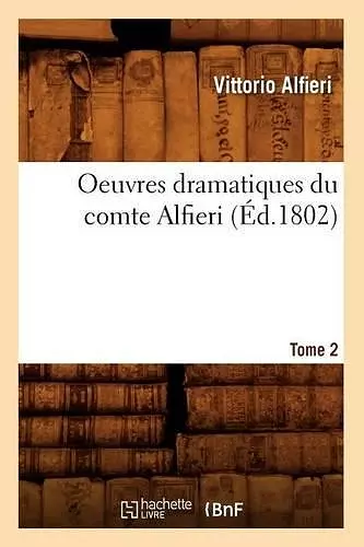 Oeuvres Dramatiques Du Comte Alfieri. Tome 2 (Éd.1802) cover