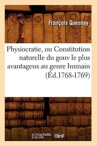 Physiocratie, Ou Constitution Naturelle Du Gouv Le Plus Avantageux Au Genre Humain (Éd.1768-1769) cover
