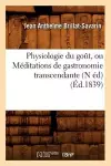 Physiologie Du Goût, Ou Méditations de Gastronomie Transcendante (N Éd) (Éd.1839) cover