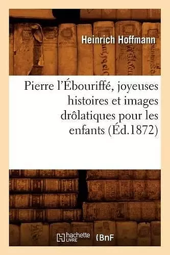 Pierre l'Ébouriffé, Joyeuses Histoires Et Images Drôlatiques Pour Les Enfants (Éd.1872) cover