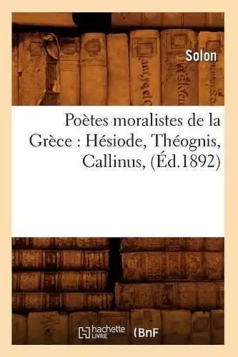 Poètes Moralistes de la Grèce: Hésiode, Théognis, Callinus, (Éd.1892) cover